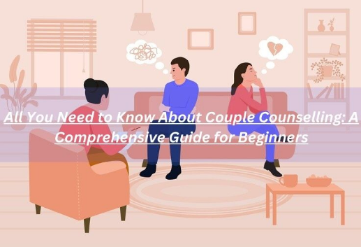 All You Need to Know About Couple Counselling: A Comprehensive Guide for Beginners