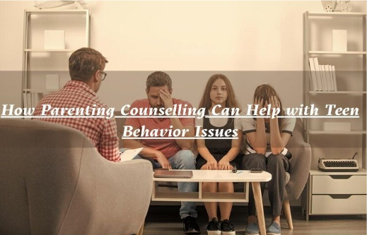 How Parenting Counselling Can Help with Teen Behavior Issues