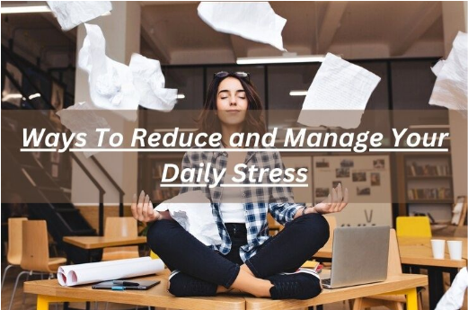 Ways To Reduce and Manage Your Daily Stress : A Comprehensive Guide